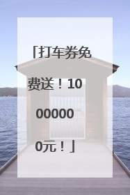 打车券免费送！10000000元！