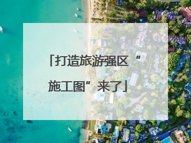 打造旅游强区“施工图”来了