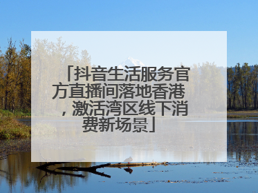 抖音生活服务官方直播间落地香港，激活湾区线下消费新场景