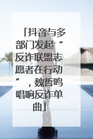 抖音与多部门发起“反诈联盟志愿者在行动”，魏哲鸣唱响反诈单曲