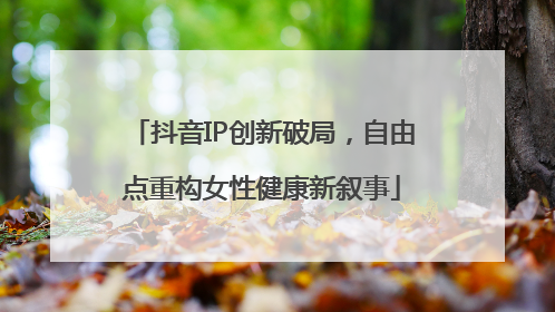 抖音IP创新破局，自由点重构女性健康新叙事