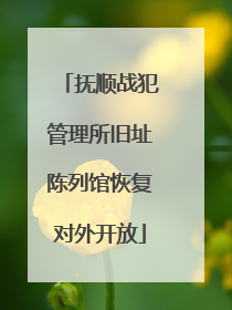 抚顺战犯管理所旧址陈列馆恢复对外开放