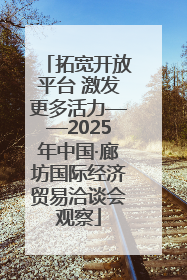 拓宽开放平台 激发更多活力——2025年中国·廊坊国际经济贸易洽谈会观察