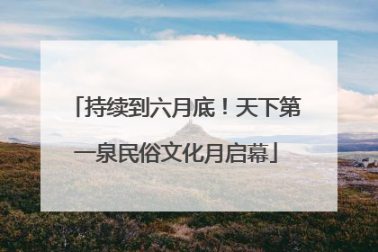 持续到六月底！天下第一泉民俗文化月启幕