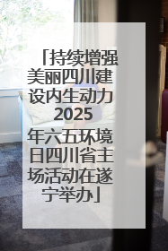 持续增强美丽四川建设内生动力 2025年六五环境日四川省主场活动在遂宁举办