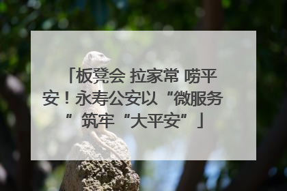 板凳会 拉家常 唠平安！永寿公安以“微服务”筑牢“大平安”