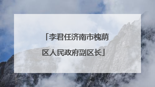 李君任济南市槐荫区人民政府副区长
