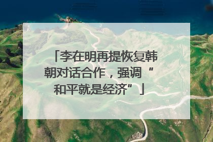 李在明再提恢复韩朝对话合作，强调“和平就是经济”
