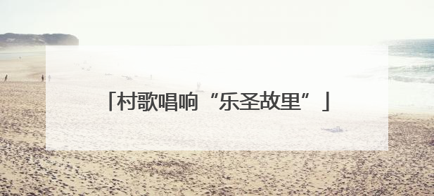 村歌唱响“乐圣故里”