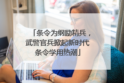 条令为纲励精兵，武警官兵掀起新时代条令学用热潮