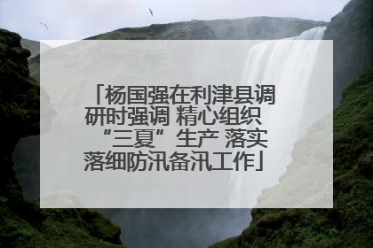 杨国强在利津县调研时强调 精心组织“三夏”生产 落实落细防汛备汛工作