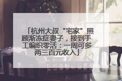 杭州大叔“宅家”照顾渐冻症妻子，接到手工编织零活：一周可多两三百元收入