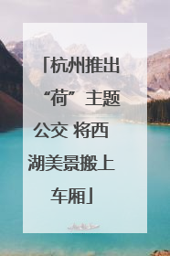 杭州推出“荷”主题公交 将西湖美景搬上车厢