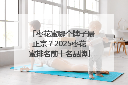 枣花蜜哪个牌子最正宗？2025枣花蜜排名前十名品牌