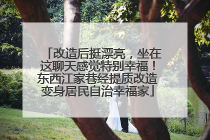 改造后挺漂亮，坐在这聊天感觉特别幸福！东西江家巷经提质改造变身居民自治幸福家
