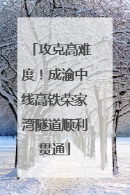 攻克高难度！成渝中线高铁荣家湾隧道顺利贯通