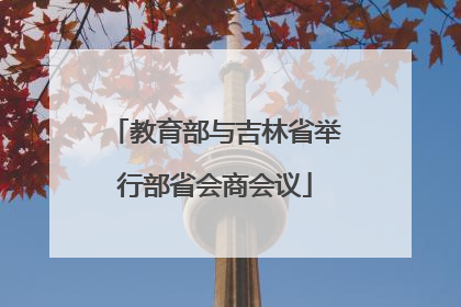 教育部与吉林省举行部省会商会议