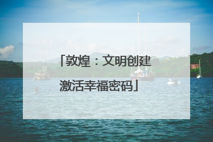 敦煌：文明创建激活幸福密码