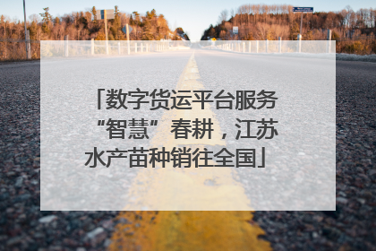 数字货运平台服务“智慧”春耕，江苏水产苗种销往全国