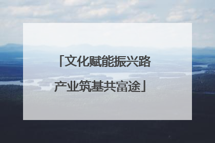 文化赋能振兴路 产业筑基共富途