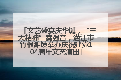文艺盛宴庆华诞，“三大精神”奏强音，潜江市竹根滩镇举办庆祝建党104周年文艺演出