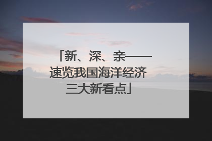 新、深、亲——速览我国海洋经济三大新看点