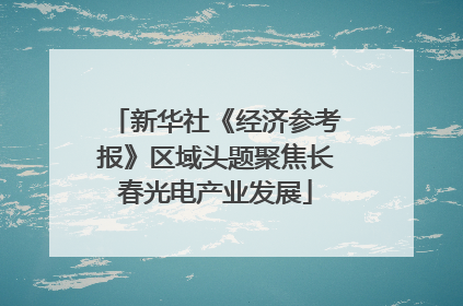 新华社《经济参考报》区域头题聚焦长春光电产业发展