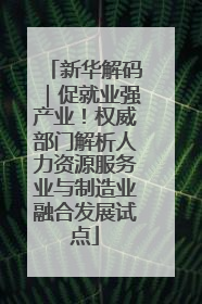 新华解码｜促就业强产业！权威部门解析人力资源服务业与制造业融合发展试点