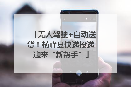 无人驾驶+自动送货！横峰县快递投递迎来“新帮手”