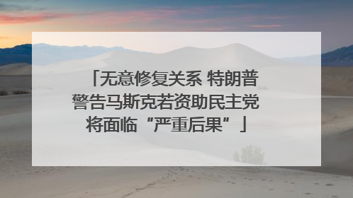 无意修复关系 特朗普警告马斯克若资助民主党将面临“严重后果”