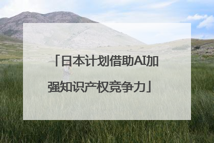 日本计划借助AI加强知识产权竞争力
