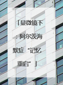 显微镜下：阿尔茨海默症“记忆重启”