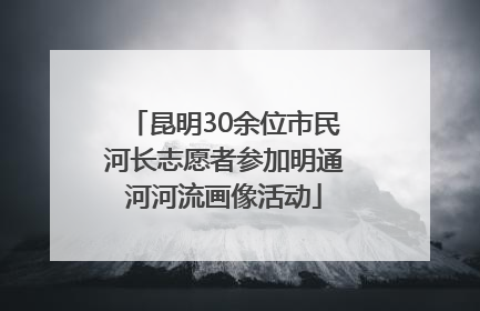 昆明30余位市民河长志愿者参加明通河河流画像活动