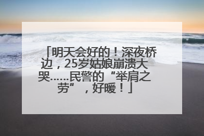 明天会好的！深夜桥边，25岁姑娘崩溃大哭……民警的“举肩之劳”，好暖！