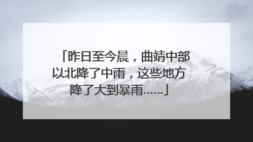 昨日至今晨，曲靖中部以北降了中雨，这些地方降了大到暴雨……