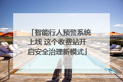 智能行人预警系统上线 这个收费站开启安全治理新模式