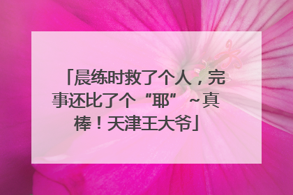 晨练时救了个人，完事还比了个“耶”～真棒！天津王大爷