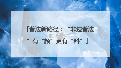 普法新路径：“非遗普法”有“颜”更有“料”