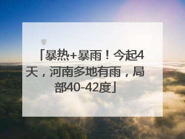 暴热+暴雨！今起4天，河南多地有雨，局部40-42度