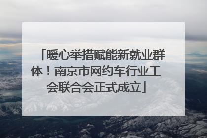 暖心举措赋能新就业群体！南京市网约车行业工会联合会正式成立