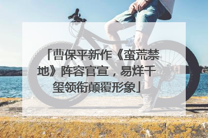 曹保平新作《蛮荒禁地》阵容官宣，易烊千玺领衔颠覆形象