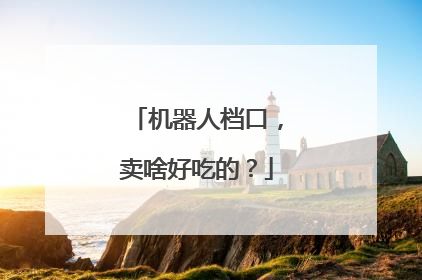 机器人档口，卖啥好吃的？