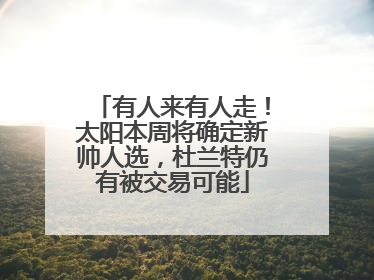 有人来有人走！太阳本周将确定新帅人选，杜兰特仍有被交易可能