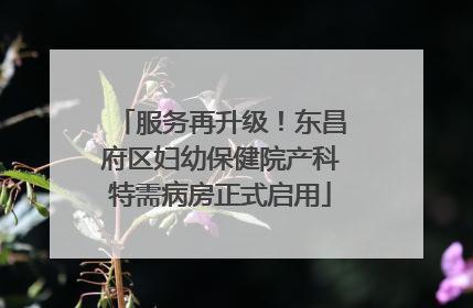 服务再升级！东昌府区妇幼保健院产科特需病房正式启用