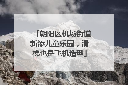 朝阳区机场街道新添儿童乐园，滑梯也是飞机造型