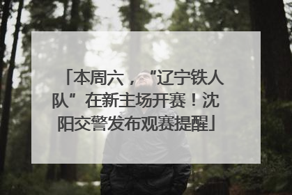 本周六，“辽宁铁人队”在新主场开赛！沈阳交警发布观赛提醒