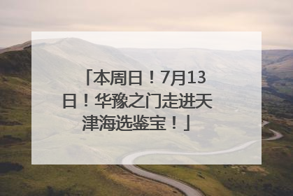 本周日！7月13日！华豫之门走进天津海选鉴宝！