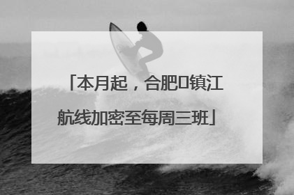 本月起，合肥⇋镇江航线加密至每周三班