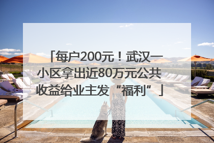 每户200元！武汉一小区拿出近80万元公共收益给业主发“福利”