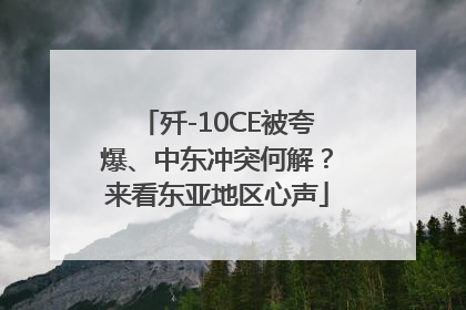 歼-10CE被夸爆、中东冲突何解？来看东亚地区心声